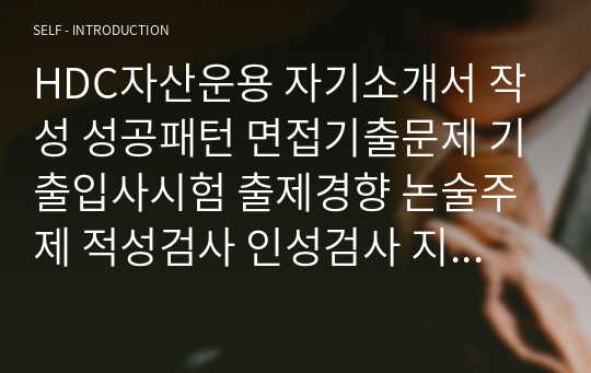 HDC자산운용 자기소개서 작성 성공패턴 면접기출문제 기출입사시험 출제경향 논술주제 적성검사 인성검사 지원동기작성요령