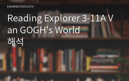 Reading Explorer 3-11A Van GOGH&#039;s World 해석