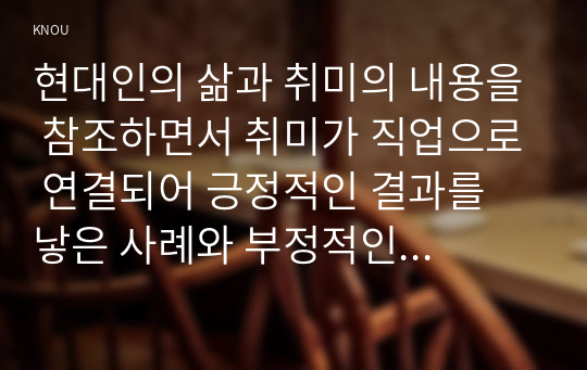 현대인의 삶과 취미의 내용을 참조하면서 취미가 직업으로 연결되어 긍정적인 결과를 낳은 사례와 부정적인 결과를 낳은 사례를 각각 찾아보고, 그와 같이 상반된 결과가 생기게 된 배경을 분석해 보시오.