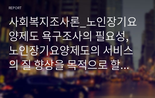 사회복지조사론_노인장기요양제도 욕구조사의 필요성, 노인장기요양제도의 서비스의 질 향상을 목적으로 할 수 있는 욕구조사 방법