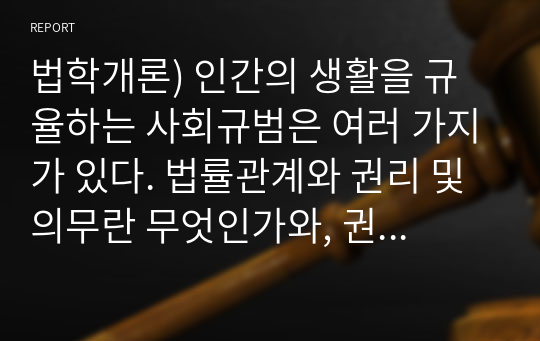 법학개론) 인간의 생활을 규율하는 사회규범은 여러 가지가 있다. 법률관계와 권리 및 의무란 무엇인가와, 권리와 의무는 어떻게 적용되는지에 대해서 설명하시오.