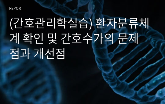 (간호관리학실습) 환자분류체계 확인 및 간호수가의 문제점과 개선점