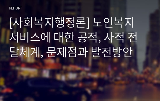 [사회복지행정론] 노인복지 서비스에 대한 공적, 사적 전달체계, 문제점과 발전방안