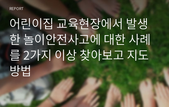 어린이집 교육현장에서 발생한 놀이안전사고에 대한 사례를 2가지 이상 찾아보고 지도방법