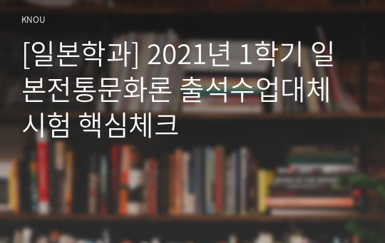 [일본학과] 2021년 1학기 일본전통문화론 출석수업대체시험 핵심체크