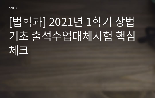 [법학과] 2021년 1학기 상법기초 출석수업대체시험 핵심체크