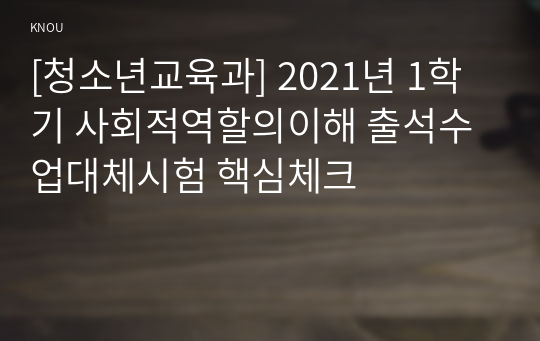 [청소년교육과] 2021년 1학기 사회적역할의이해 출석수업대체시험 핵심체크