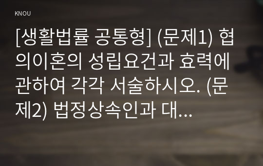 [생활법률 공통형] (문제1) 협의이혼의 성립요건과 효력에 관하여 각각 서술하시오. (문제2) 법정상속인과 대습상속인에 관하여 각각 서술하시오. (문제3) 최저임금제도와 주52시간제에 관하여 각각 서술하시오. (문제4) 노령연금과 실업급여의 수급자와 수급요건에 관하여 각각 서술하시오. (문제5) 근로자가 임금과 퇴직금을 받지 못한 경우 활용할 수 있는 기관