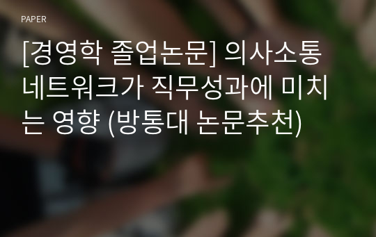 [경영학 졸업논문] 의사소통 네트워크가 직무성과에 미치는 영향 (방통대 논문추천)