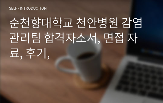 순천향대학교 천안병원 감염관리팀 합격자소서, 면접 자료, 후기,