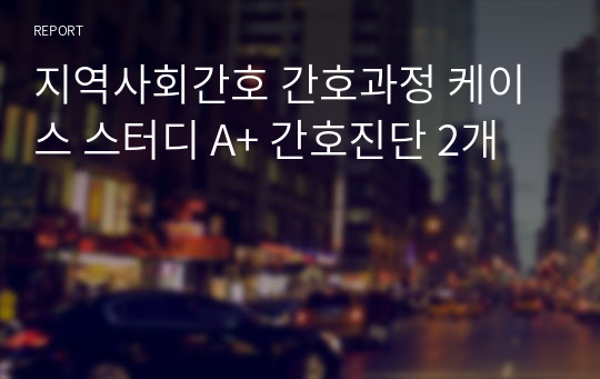 지역사회간호 간호과정 케이스 스터디 A+ 간호진단 2개