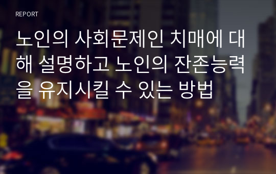 노인의 사회문제인 치매에 대해 설명하고 노인의 잔존능력을 유지시킬 수 있는 방법