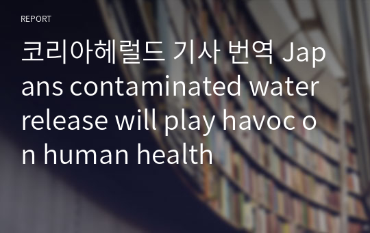 코리아헤럴드 기사 번역 Japans contaminated water release will play havoc on human health