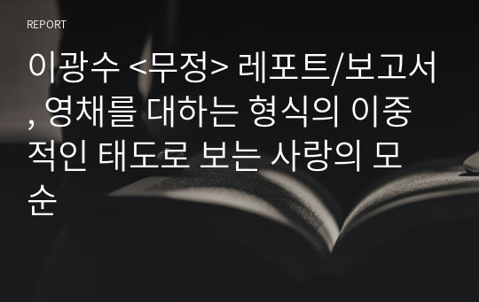 이광수 &lt;무정&gt; 레포트/보고서, 영채를 대하는 형식의 이중적인 태도로 보는 사랑의 모순