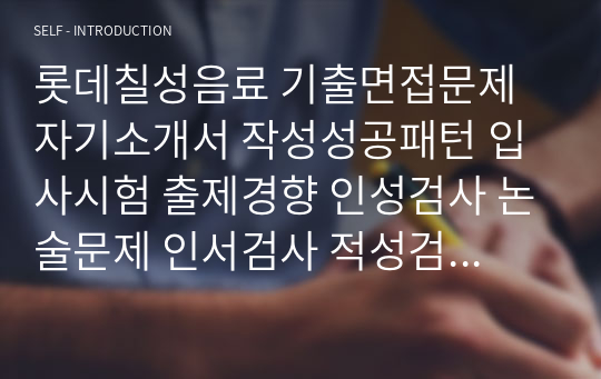 롯데칠성음료 기출면접문제 자기소개서 작성성공패턴 입사시험 출제경향 인성검사 논술문제 인서검사 적성검사 적성검사문제 인성검사문제