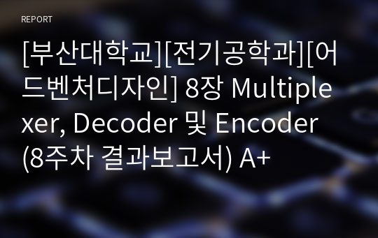 [부산대학교][전기공학과][어드벤처디자인] 8장 Multiplexer, Decoder 및 Encoder (8주차 결과보고서) A+