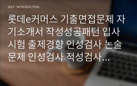 롯데e커머스 기출면접문제 자기소개서 작성성공패턴 입사시험 출제경향 인성검사 논술문제 인성검사 적성검사 직무계획서 정성검사 및 정량검사