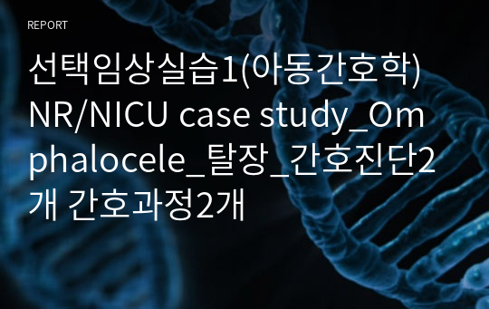 선택임상실습1(아동간호학) NR/NICU case study_Omphalocele_탈장_간호진단2개 간호과정2개