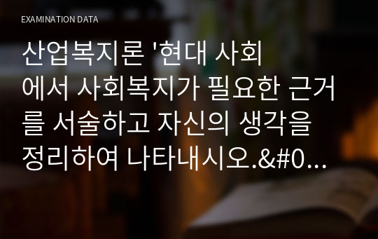 산업복지론 &#039;현대 사회에서 사회복지가 필요한 근거를 서술하고 자신의 생각을 정리하여 나타내시오.&#039;를 답한 답안지 입니다.