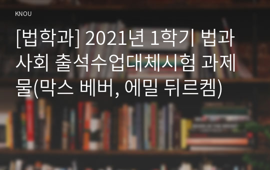 [법학과] 2021년 1학기 법과사회 출석수업대체시험 과제물(막스 베버, 에밀 뒤르켐)