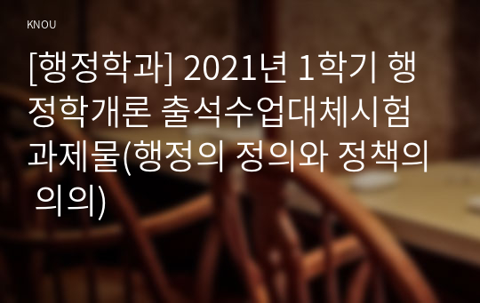 [행정학과] 2021년 1학기 행정학개론 출석수업대체시험 과제물(행정의 정의와 정책의 의의)