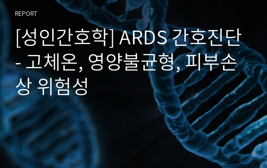[A+ 성인간호학] ARDS 간호진단- 환기-관류 불균형과 관련된 가스교환장애, 신경성 식욕부진과 관련된 영양불균형, 침습적 처치과 관련된 감염위험성