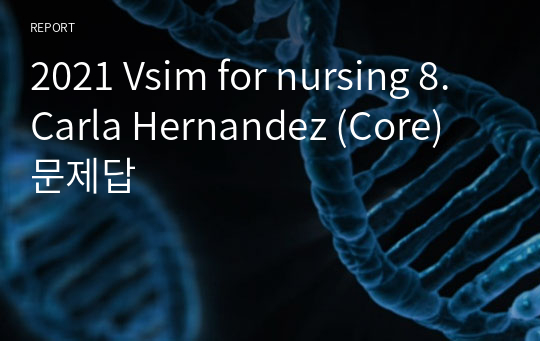 2021 Vsim for nursing 8.Carla Hernandez (Core) 문제답