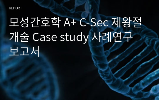 모성간호학 A+ C-Sec 제왕절개술 Case study 사례연구 보고서