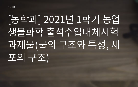 [농학과] 2021년 1학기 농업생물화학 출석수업대체시험 과제물(물의 구조와 특성, 세포의 구조)