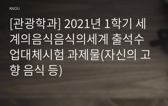 [관광학과] 2021년 1학기 세계의음식음식의세계 출석수업대체시험 과제물(자신의 고향 음식 등)