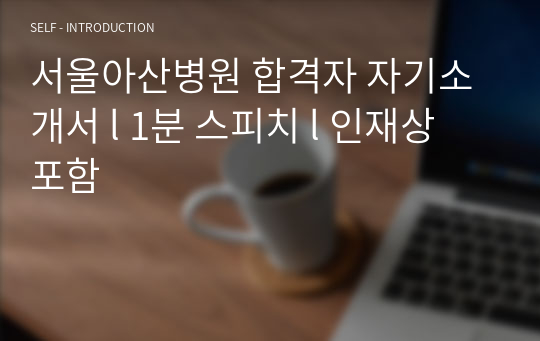 서울아산병원 합격자 자기소개서 l 1분 스피치 l 인재상 포함