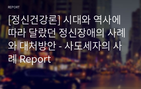 [정신건강론] 시대와 역사에 따라 달랐던 정신장애의 사례와 대처방안 - 사도세자의 사례 Report