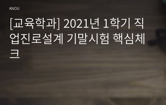 [교육학과] 2021년 1학기 직업진로설계 기말시험 핵심체크