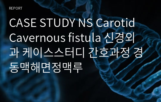 CASE STUDY NS Carotid Cavernous fistula 신경외과 케이스스터디 간호과정 경동맥해면정맥루