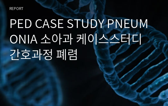 PED CASE STUDY PNEUMONIA 소아과 케이스스터디 간호과정 폐렴