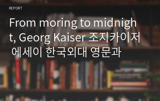 From moring to midnight, Georg Kaiser 조지카이저 에세이 한국외대 영문과