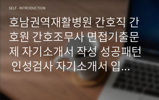 호남권역재활병원 간호직 간호원 간호조무사 면접기출문제 자기소개서 작성 성공패턴 인성검사 자기소개서 입력항목분석