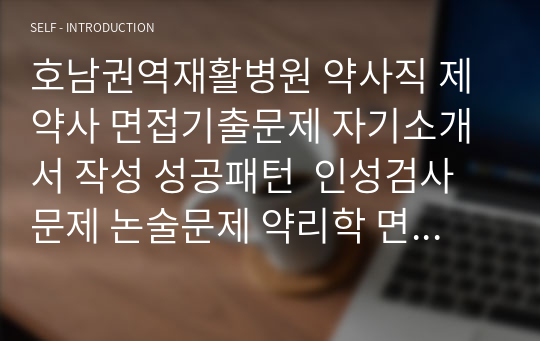 호남권역재활병원 약사직 제약사 면접기출문제 자기소개서 작성 성공패턴  인성검사문제 논술문제 약리학 면접문제 적성검사문제