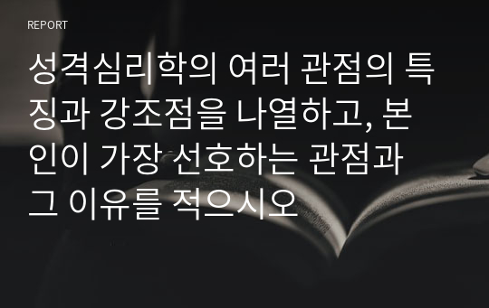 성격심리학의 여러 관점의 특징과 강조점을 나열하고, 본인이 가장 선호하는 관점과 그 이유를 적으시오