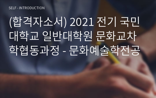 (합격자소서) 2021 전기 국민대학교 일반대학원 문화교차학협동과정 - 문화예술학전공