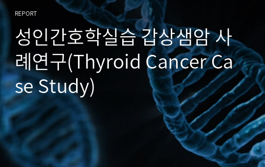 성인간호학실습 갑상샘암 사례연구(Thyroid Cancer Case Study)