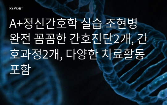 A+정신간호학 실습 조현병 완전 꼼꼼한 간호진단2개, 간호과정2개, 다양한 치료활동 포함