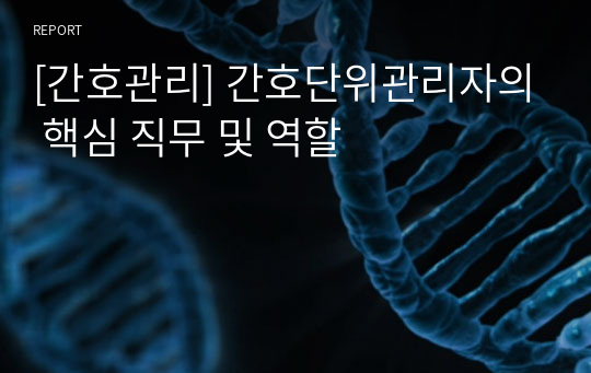 [간호관리] 간호단위관리자의 핵심 직무 및 역할