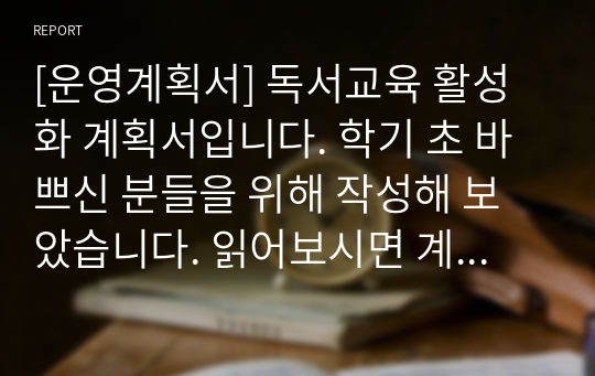 [운영계획서] 독서교육 활성화 계획서입니다. 학기 초 바쁘신 분들을 위해 작성해 보았습니다. 읽어보시면 계획서 작성에 많은 참고가 될 것입니다.