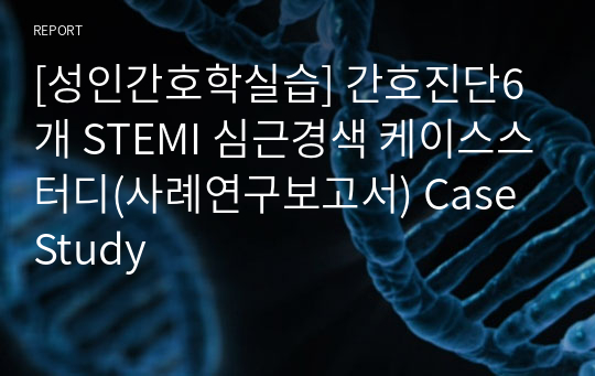 [성인간호학실습] 간호진단6개 STEMI 심근경색 케이스스터디(사례연구보고서) Case Study
