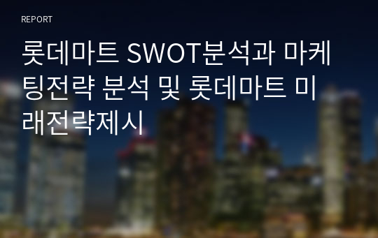 롯데마트 SWOT분석과 마케팅전략 분석 및 롯데마트 미래전략제시