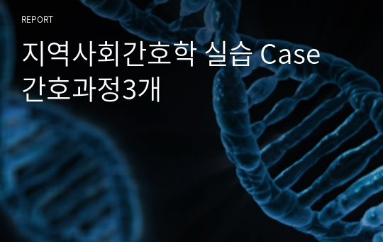 지역사회간호학 실습 Case  간호과정3개