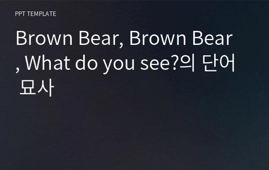 Brown Bear, Brown Bear, What do you see?의 단어 묘사