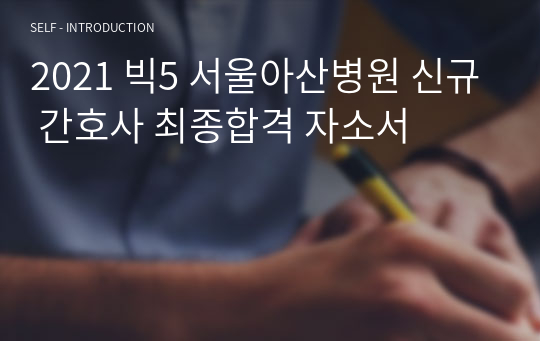 2021 빅5 서울아산병원 신규 간호사 최종합격 자소서