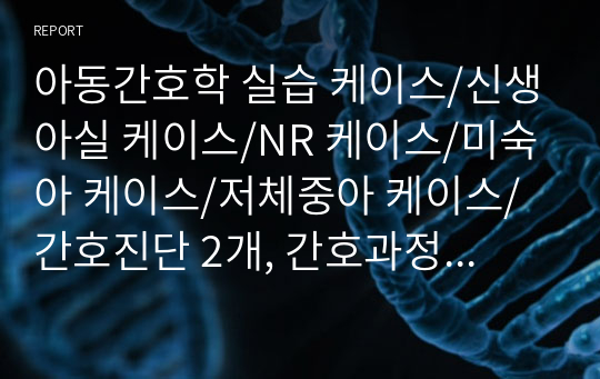 아동간호학 실습 케이스/신생아실 케이스/NR 케이스/미숙아 케이스/저체중아 케이스/간호진단 2개, 간호과정 2개의 케이스 입니다. 연구의 필요성 및 대상자 선정이유, 질환에 대한 문헌고찰, 대상자 신체사정, 느낀점까지 포함되어 있습니다. 각 간호과정 표 안에도 사정내용 다시 표로 정리되어 보기 쉽게 되어 있습니다.